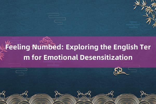 Feeling Numbed: Exploring the English Term for Emotional Desensitization